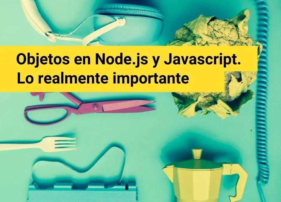 Objetos en Node.js y Javascript. Lo realmente importante